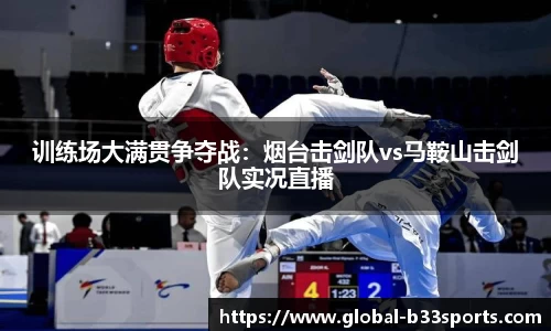 训练场大满贯争夺战：烟台击剑队vs马鞍山击剑队实况直播