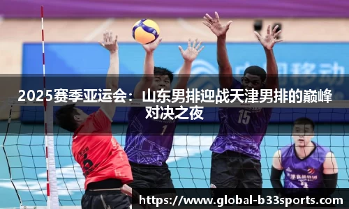 2025赛季亚运会：山东男排迎战天津男排的巅峰对决之夜