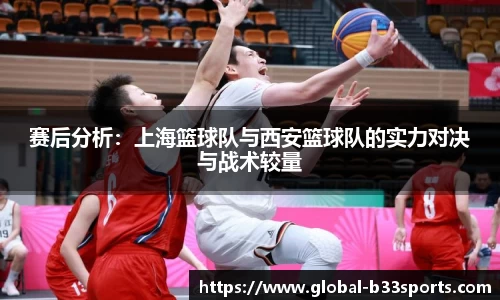赛后分析：上海篮球队与西安篮球队的实力对决与战术较量