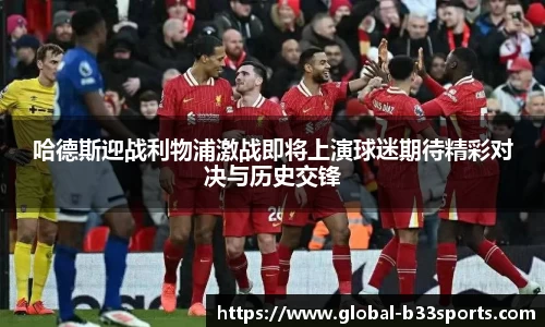 哈德斯迎战利物浦激战即将上演球迷期待精彩对决与历史交锋