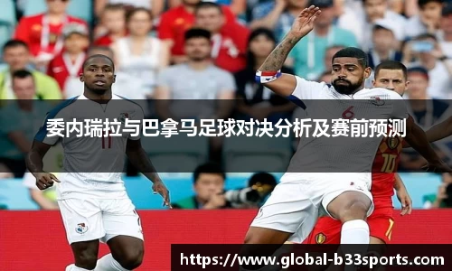 委内瑞拉与巴拿马足球对决分析及赛前预测