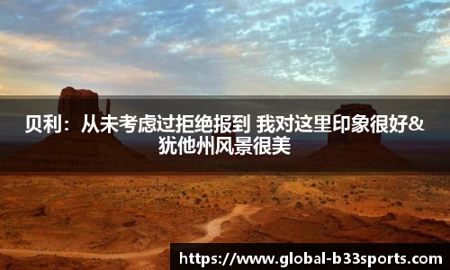 贝利：从未考虑过拒绝报到 我对这里印象很好&犹他州风景很美